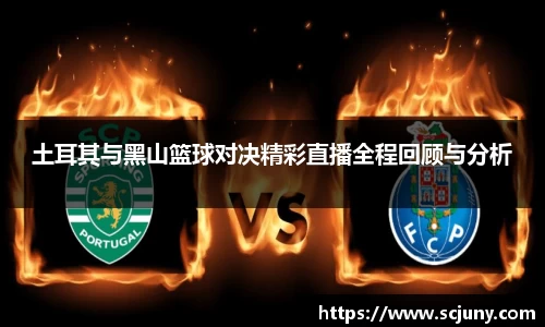 土耳其与黑山篮球对决精彩直播全程回顾与分析