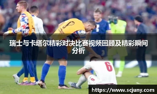 瑞士与卡塔尔精彩对决比赛视频回顾及精彩瞬间分析