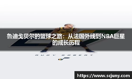 鲁迪戈贝尔的篮球之路：从法国外线到NBA巨星的成长历程